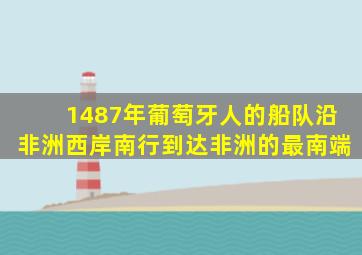 1487年葡萄牙人的船队沿非洲西岸南行到达非洲的最南端