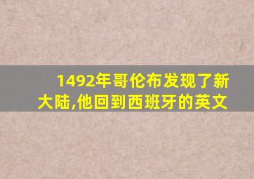 1492年哥伦布发现了新大陆,他回到西班牙的英文