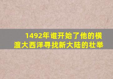 1492年谁开始了他的横渡大西洋寻找新大陆的壮举