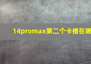 14promax第二个卡槽在哪