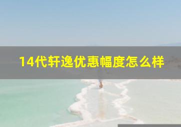 14代轩逸优惠幅度怎么样