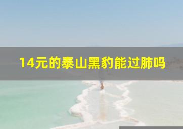 14元的泰山黑豹能过肺吗