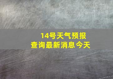 14号天气预报查询最新消息今天