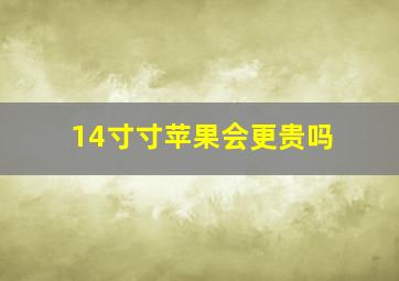 14寸寸苹果会更贵吗