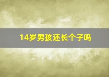 14岁男孩还长个子吗