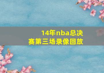 14年nba总决赛第三场录像回放