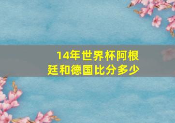 14年世界杯阿根廷和德国比分多少