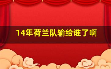 14年荷兰队输给谁了啊