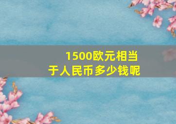 1500欧元相当于人民币多少钱呢