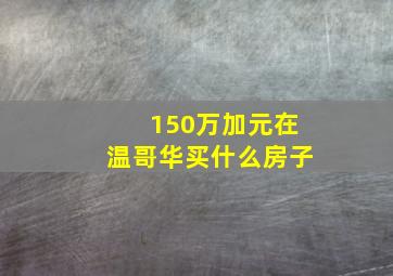 150万加元在温哥华买什么房子