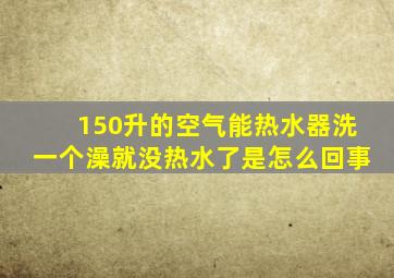 150升的空气能热水器洗一个澡就没热水了是怎么回事