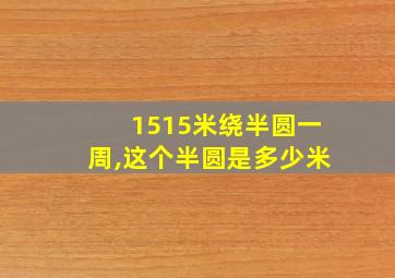 1515米绕半圆一周,这个半圆是多少米