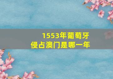 1553年葡萄牙侵占澳门是哪一年