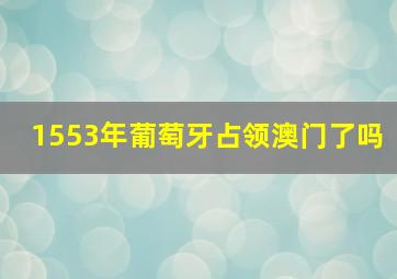 1553年葡萄牙占领澳门了吗