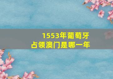 1553年葡萄牙占领澳门是哪一年