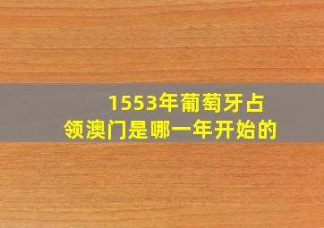 1553年葡萄牙占领澳门是哪一年开始的