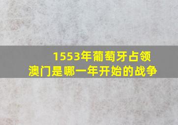 1553年葡萄牙占领澳门是哪一年开始的战争