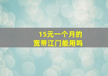 15元一个月的宽带江门能用吗