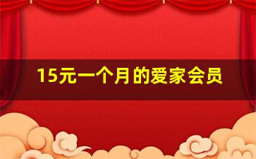 15元一个月的爱家会员