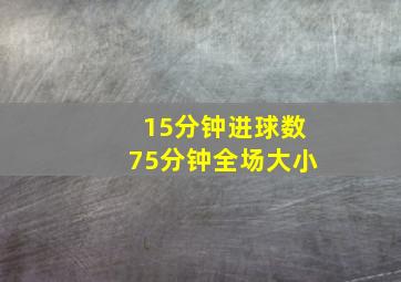 15分钟进球数75分钟全场大小