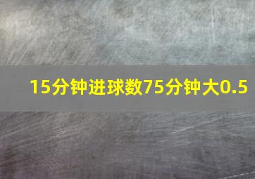 15分钟进球数75分钟大0.5