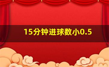 15分钟进球数小0.5