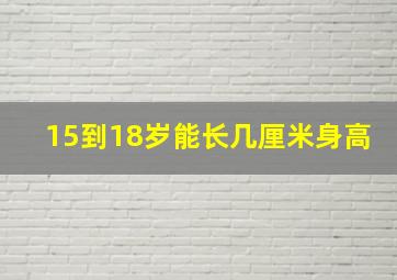 15到18岁能长几厘米身高