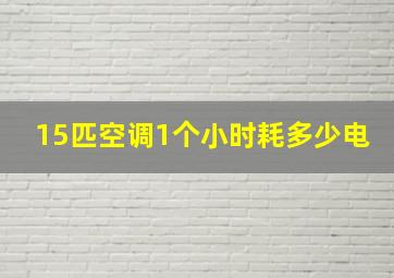 15匹空调1个小时耗多少电