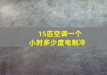 15匹空调一个小时多少度电制冷