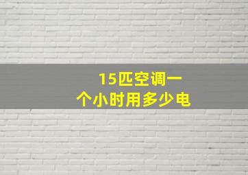 15匹空调一个小时用多少电