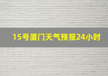 15号厦门天气预报24小时