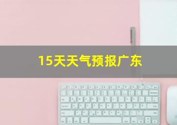 15天天气预报广东