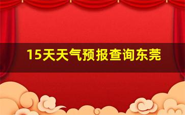 15天天气预报查询东莞