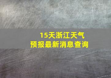 15天浙江天气预报最新消息查询