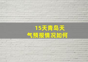 15天青岛天气预报情况如何