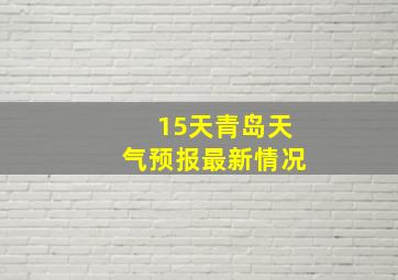 15天青岛天气预报最新情况