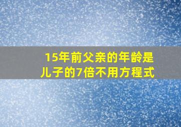 15年前父亲的年龄是儿子的7倍不用方程式