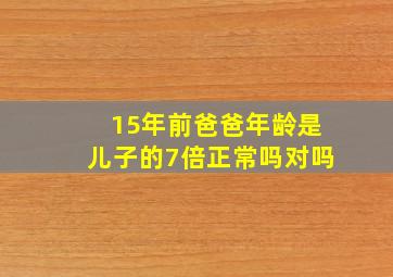 15年前爸爸年龄是儿子的7倍正常吗对吗