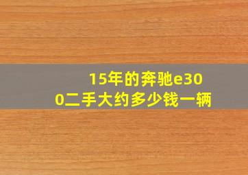 15年的奔驰e300二手大约多少钱一辆