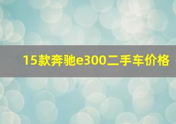 15款奔驰e300二手车价格