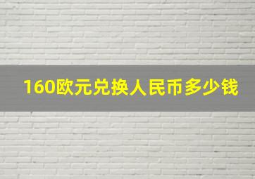 160欧元兑换人民币多少钱