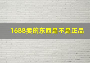 1688卖的东西是不是正品