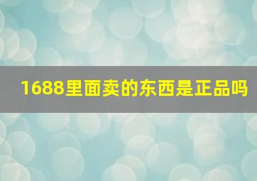 1688里面卖的东西是正品吗