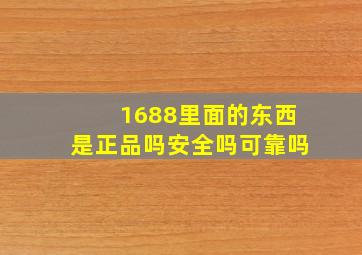 1688里面的东西是正品吗安全吗可靠吗