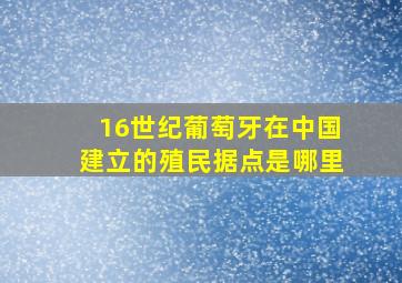 16世纪葡萄牙在中国建立的殖民据点是哪里