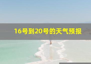 16号到20号的天气预报