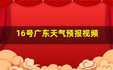 16号广东天气预报视频