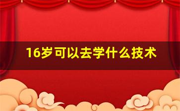 16岁可以去学什么技术