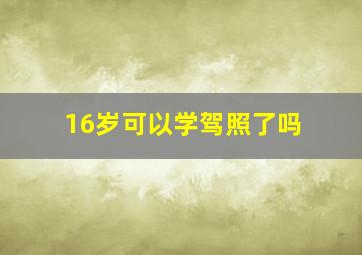 16岁可以学驾照了吗