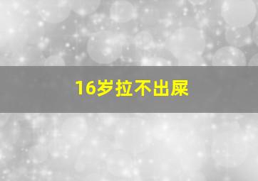 16岁拉不出屎